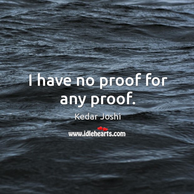I have no proof for any proof. Kedar Joshi Picture Quote