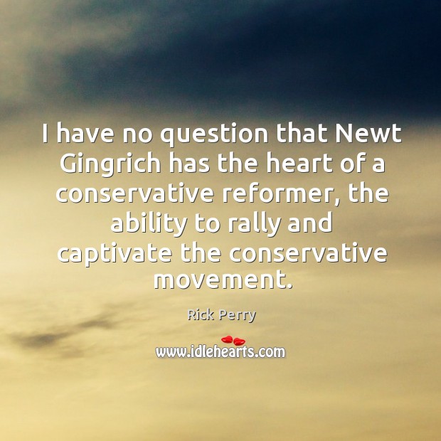 I have no question that newt gingrich has the heart of a conservative reformer Image