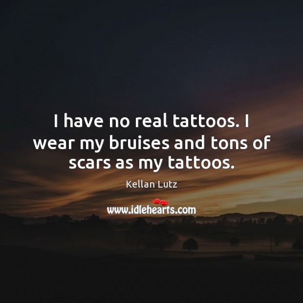 I have no real tattoos. I wear my bruises and tons of scars as my tattoos. Kellan Lutz Picture Quote