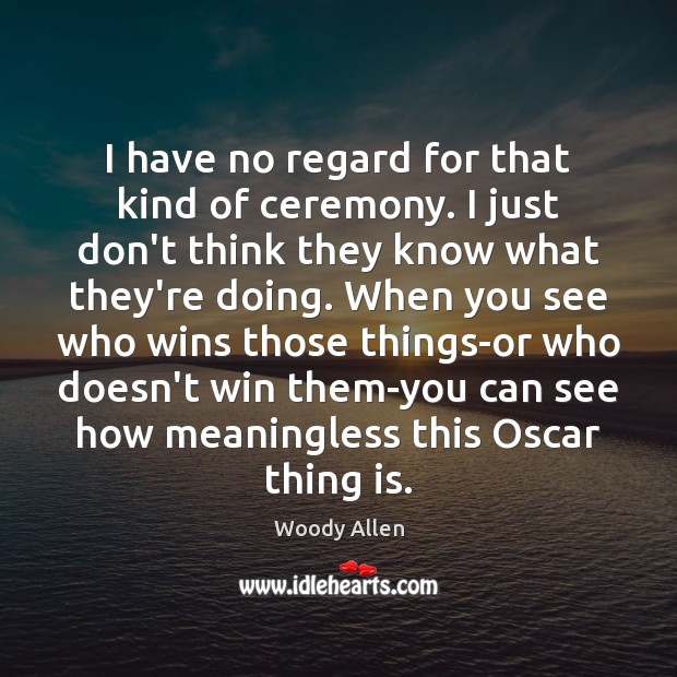 I have no regard for that kind of ceremony. I just don’t Woody Allen Picture Quote