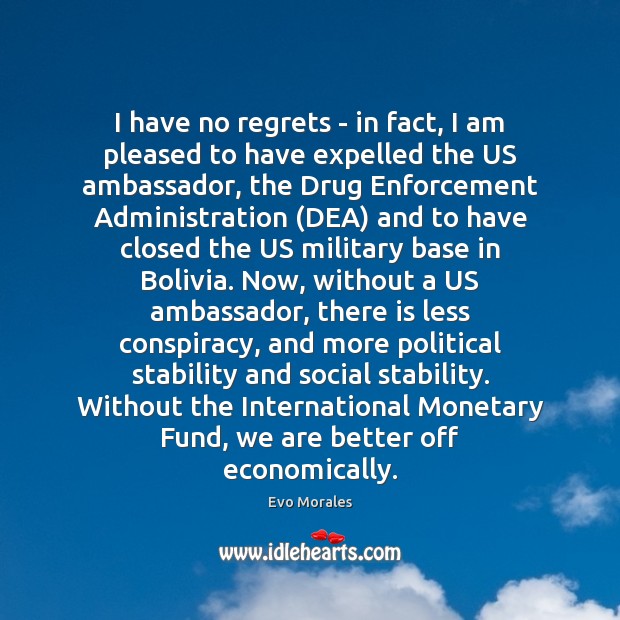I have no regrets – in fact, I am pleased to have Evo Morales Picture Quote