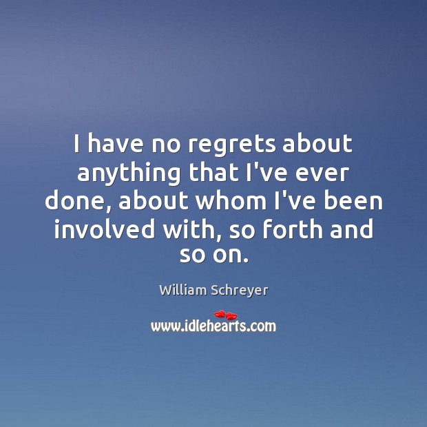 I have no regrets about anything that I’ve ever done, about whom William Schreyer Picture Quote