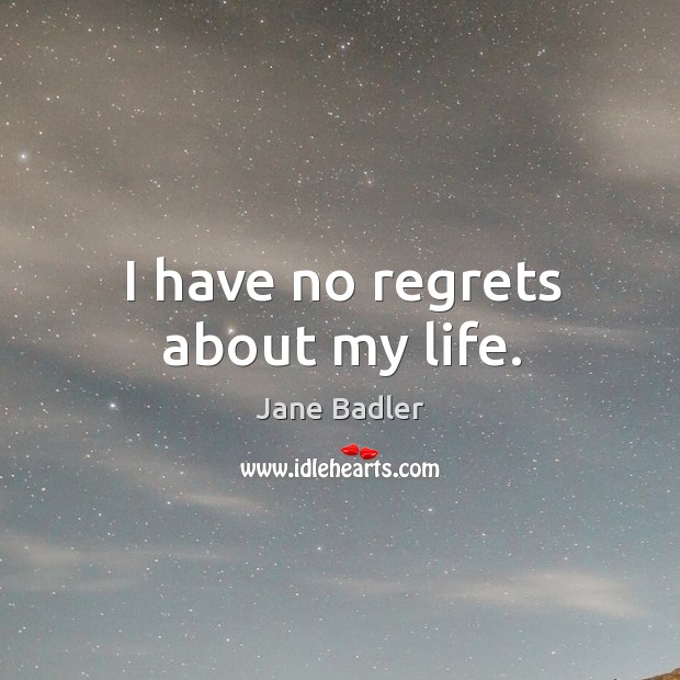 I have no regrets about my life. Jane Badler Picture Quote