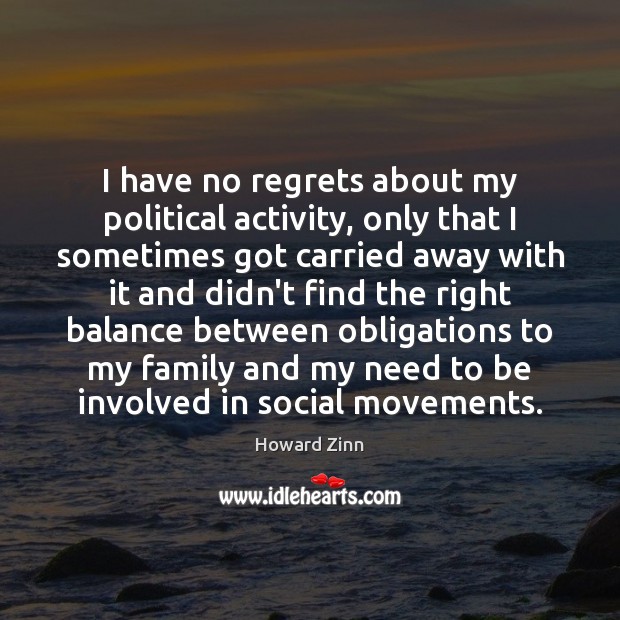 I have no regrets about my political activity, only that I sometimes Howard Zinn Picture Quote