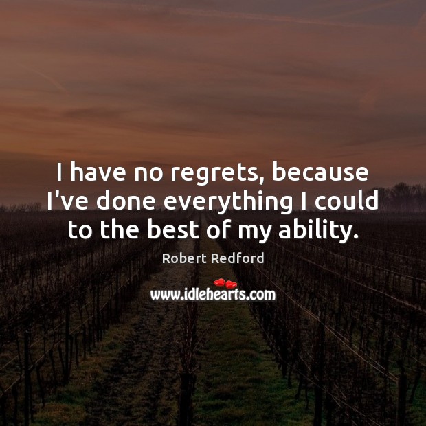 I have no regrets, because I’ve done everything I could to the best of my ability. Robert Redford Picture Quote