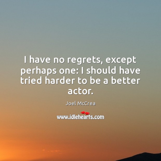 I have no regrets, except perhaps one: I should have tried harder to be a better actor. Joel McCrea Picture Quote