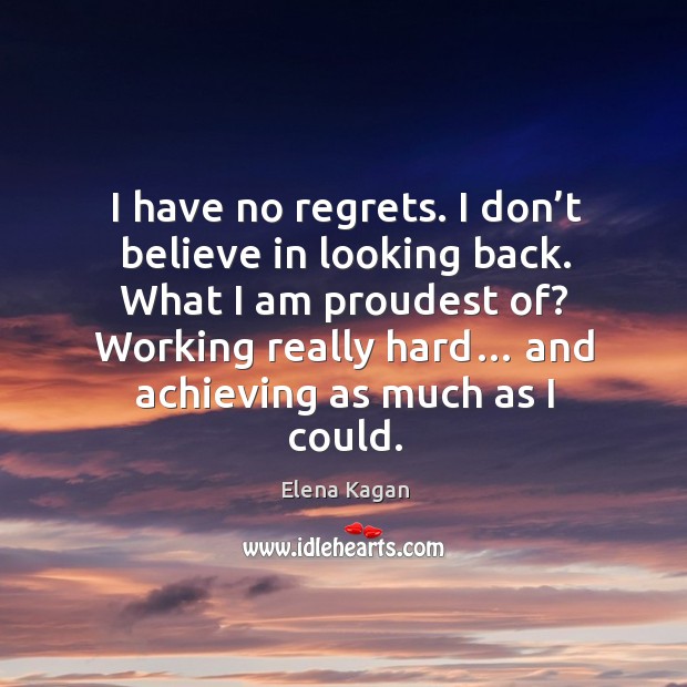I have no regrets. I don’t believe in looking back. Elena Kagan Picture Quote