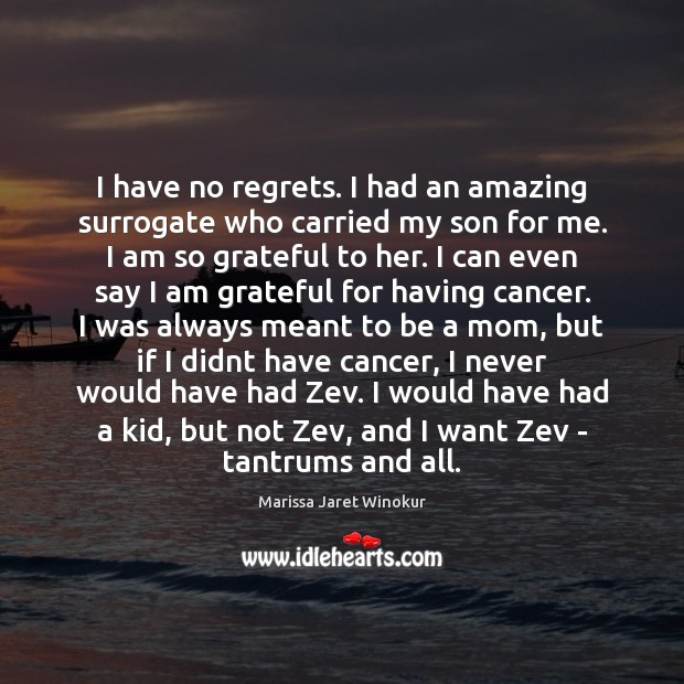 I have no regrets. I had an amazing surrogate who carried my Image