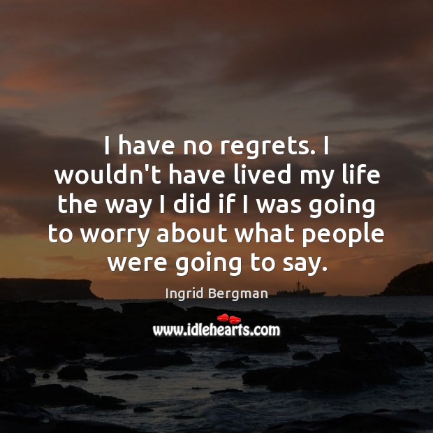 I have no regrets. I wouldn’t have lived my life the way Ingrid Bergman Picture Quote
