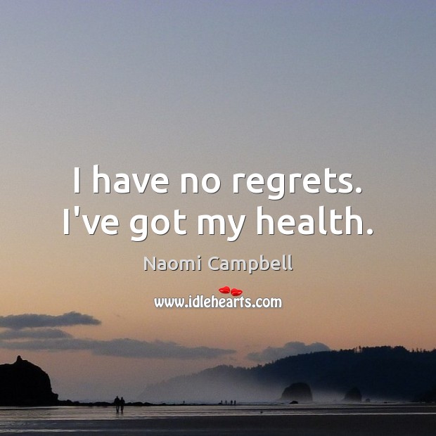 I have no regrets. I’ve got my health. Image