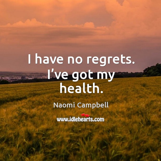 I have no regrets. I’ve got my health. Naomi Campbell Picture Quote