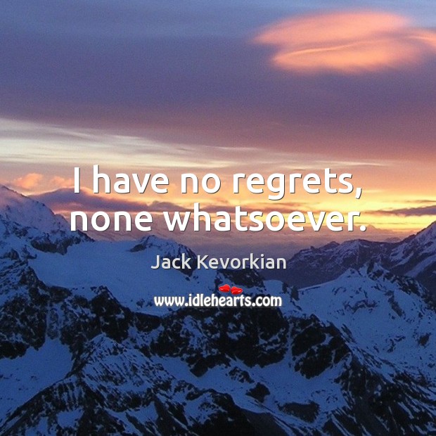 I have no regrets, none whatsoever. Jack Kevorkian Picture Quote