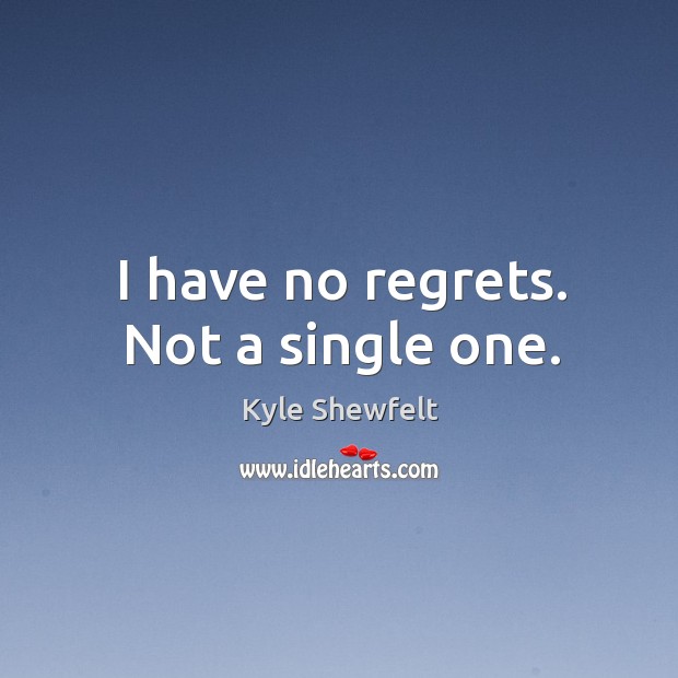 I have no regrets. Not a single one. Kyle Shewfelt Picture Quote