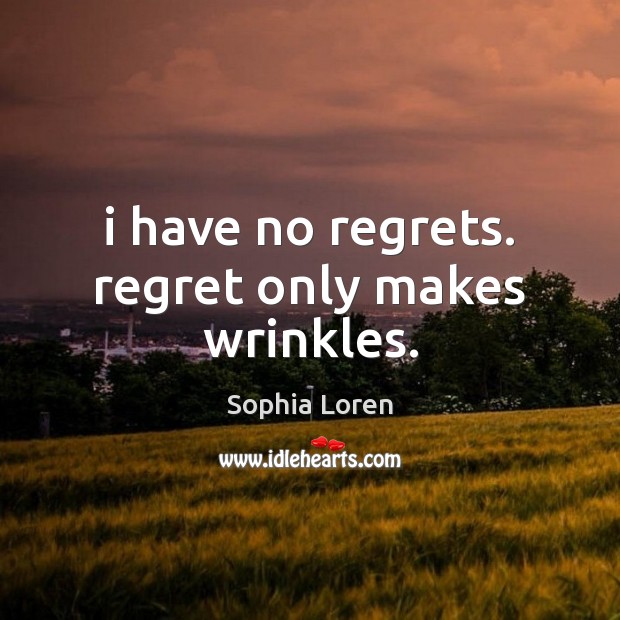 I have no regrets. regret only makes wrinkles. Sophia Loren Picture Quote