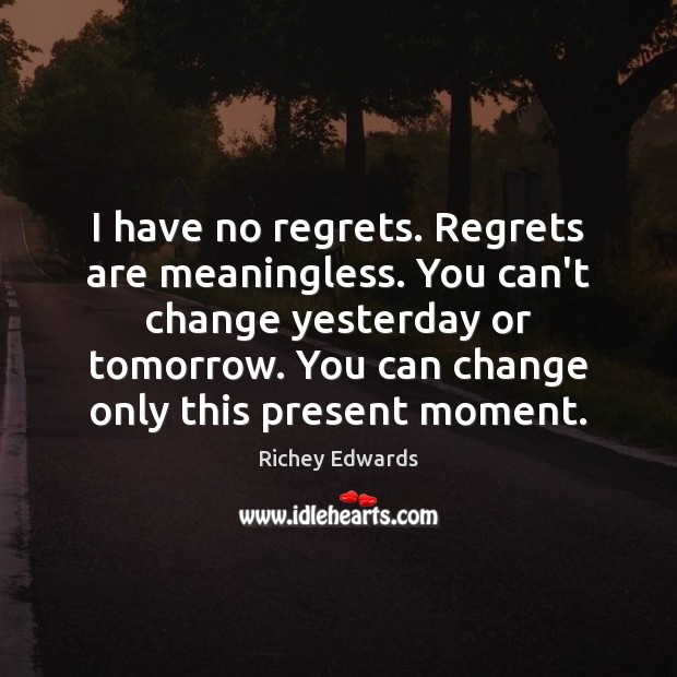 I have no regrets. Regrets are meaningless. You can’t change yesterday or Richey Edwards Picture Quote