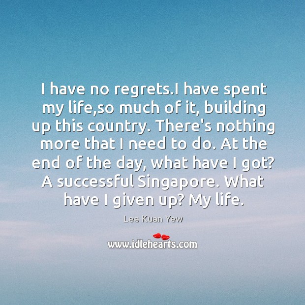 I have no regrets.I have spent my life,so much of Lee Kuan Yew Picture Quote