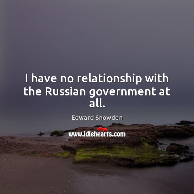 I have no relationship with the Russian government at all. Edward Snowden Picture Quote