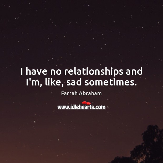 I have no relationships and I’m, like, sad sometimes. Farrah Abraham Picture Quote