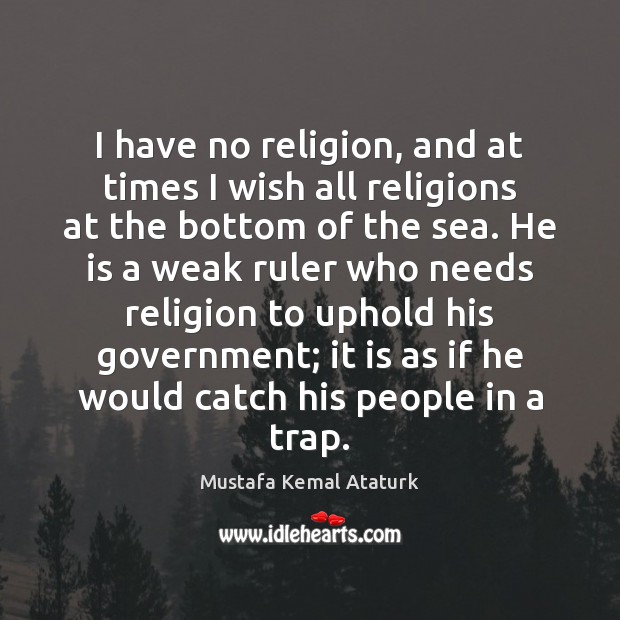 I have no religion, and at times I wish all religions at Mustafa Kemal Ataturk Picture Quote