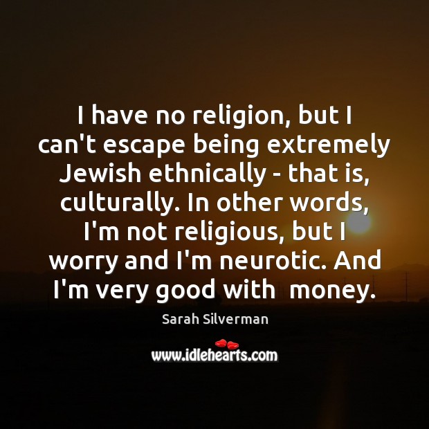 I have no religion, but I can’t escape being extremely Jewish ethnically Sarah Silverman Picture Quote