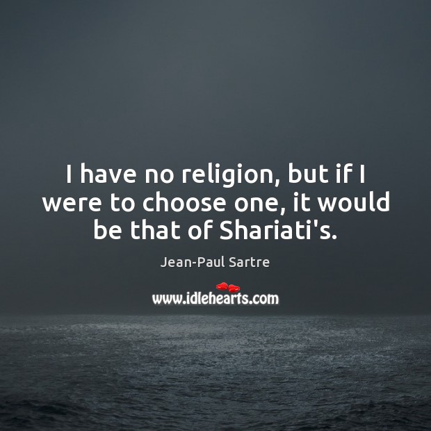 I have no religion, but if I were to choose one, it would be that of Shariati’s. Jean-Paul Sartre Picture Quote