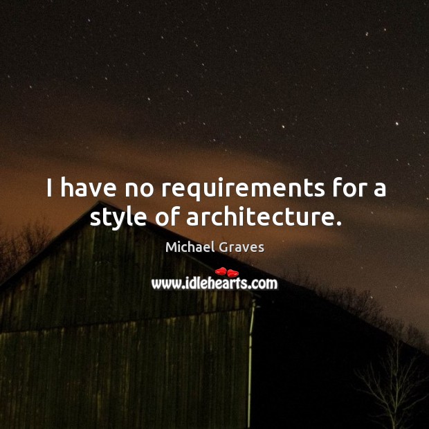 I have no requirements for a style of architecture. Michael Graves Picture Quote