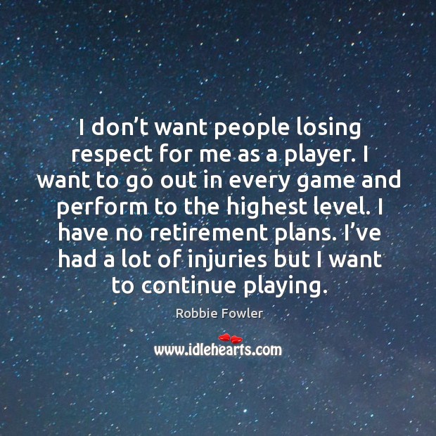 I have no retirement plans. I’ve had a lot of injuries but I want to continue playing. Image