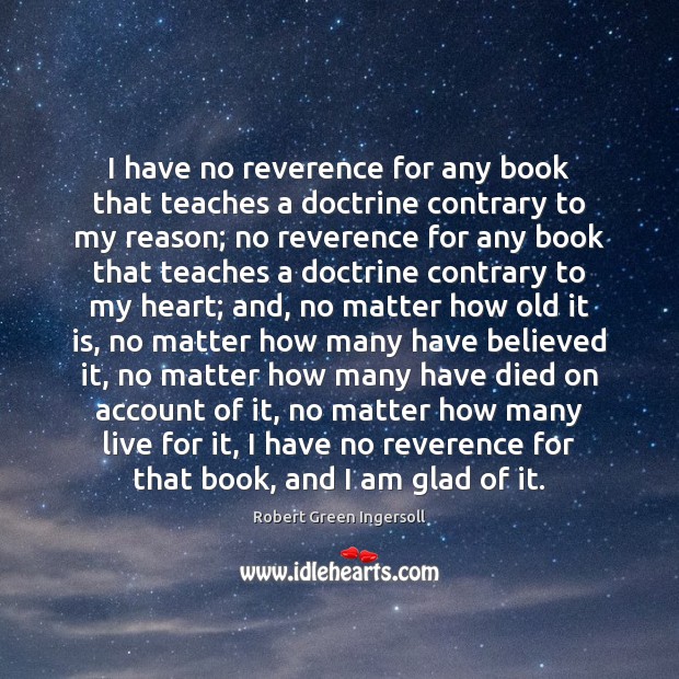 I have no reverence for any book that teaches a doctrine contrary Robert Green Ingersoll Picture Quote