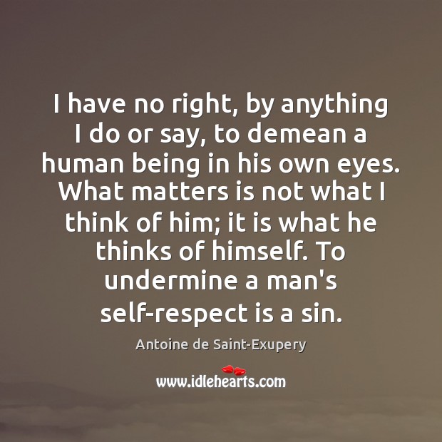 I have no right, by anything I do or say, to demean Antoine de Saint-Exupery Picture Quote