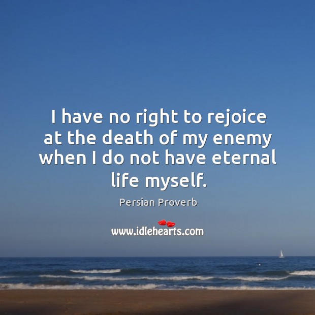 I have no right to rejoice at the death of my enemy when I do not have eternal life myself. Persian Proverbs Image
