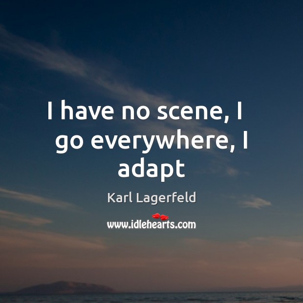 I have no scene, I   go everywhere, I adapt Karl Lagerfeld Picture Quote