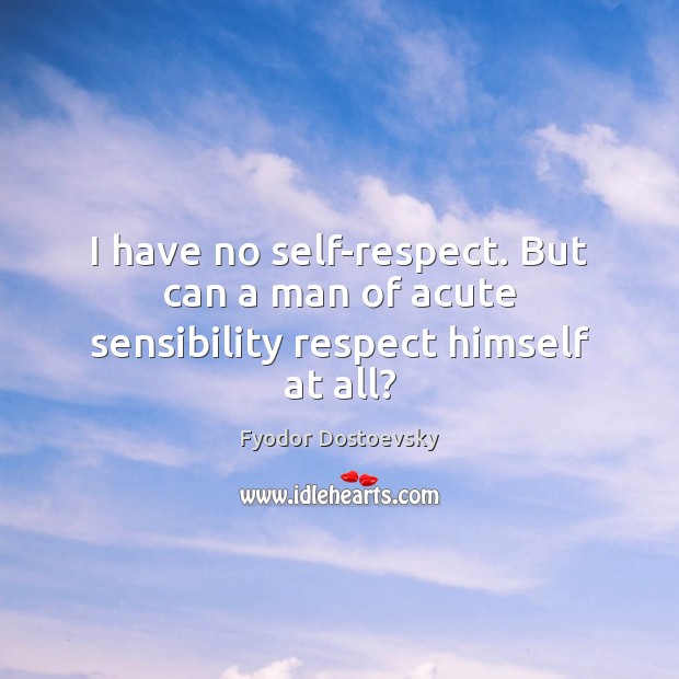I have no self-respect. But can a man of acute sensibility respect himself at all? Image