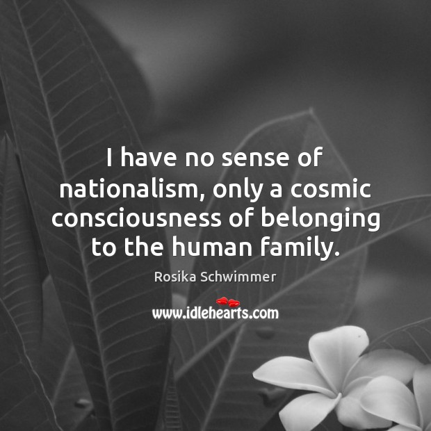I have no sense of nationalism, only a cosmic consciousness of belonging Rosika Schwimmer Picture Quote