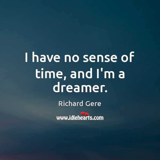 I have no sense of time, and I’m a dreamer. Richard Gere Picture Quote