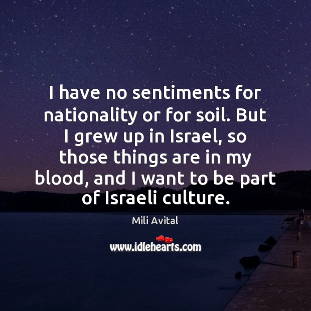I have no sentiments for nationality or for soil. But I grew Image