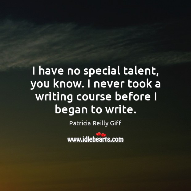 I have no special talent, you know. I never took a writing course before I began to write. Image