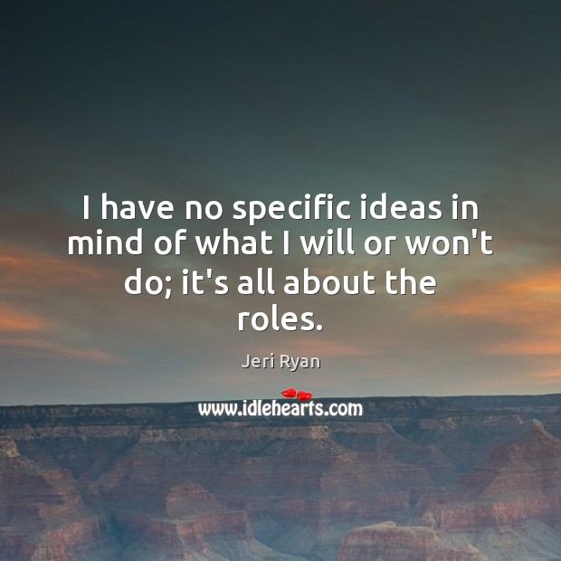 I have no specific ideas in mind of what I will or won’t do; it’s all about the roles. Jeri Ryan Picture Quote