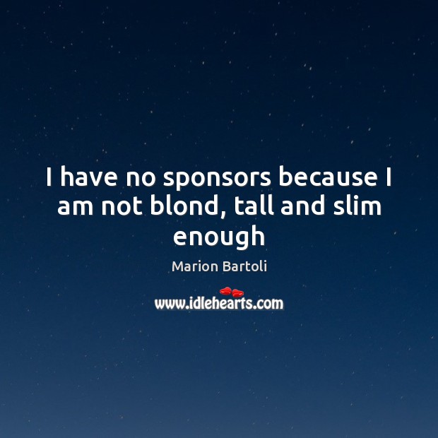 I have no sponsors because I am not blond, tall and slim enough Marion Bartoli Picture Quote