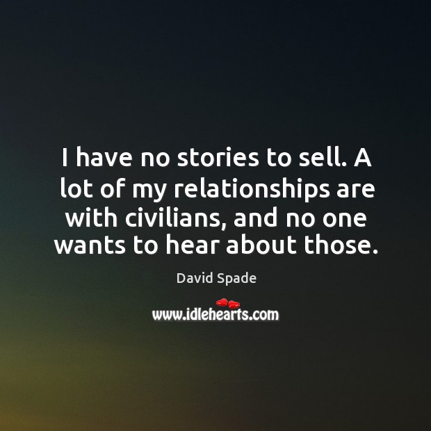 I have no stories to sell. A lot of my relationships are with civilians, and no one wants to hear about those. David Spade Picture Quote