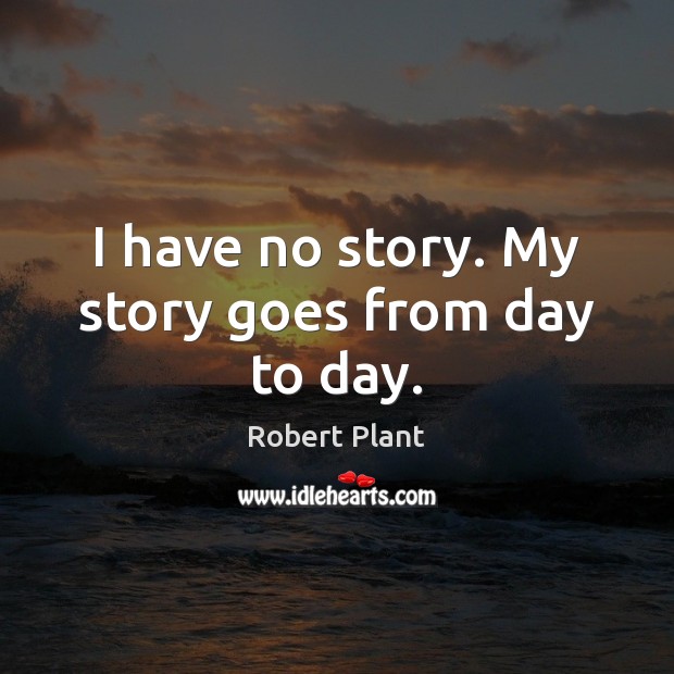 I have no story. My story goes from day to day. Robert Plant Picture Quote