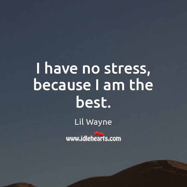 I have no stress, because I am the best. Lil Wayne Picture Quote