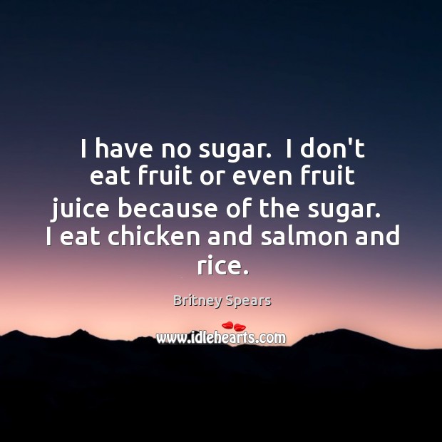 I have no sugar.  I don’t eat fruit or even fruit juice Britney Spears Picture Quote