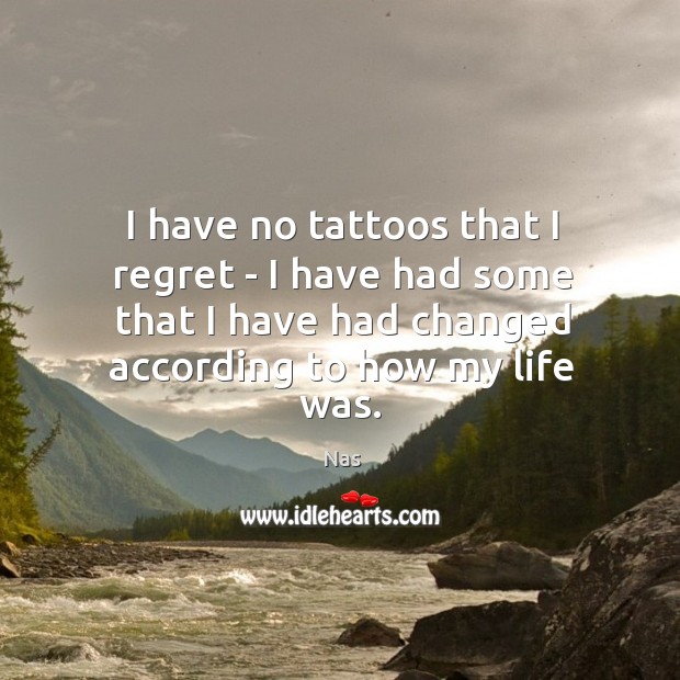 I have no tattoos that I regret – I have had some Nas Picture Quote