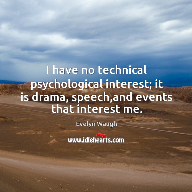 I have no technical psychological interest; it is drama, speech,and events Evelyn Waugh Picture Quote