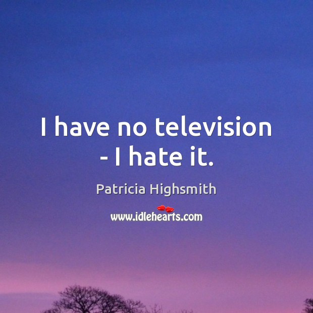 I have no television – I hate it. Patricia Highsmith Picture Quote
