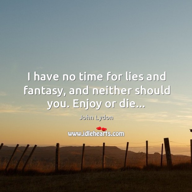 I have no time for lies and fantasy, and neither should you. Enjoy or die… John Lydon Picture Quote