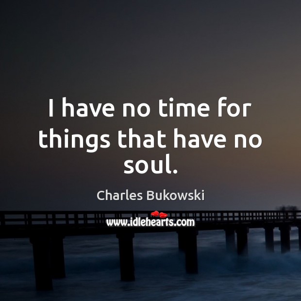 I have no time for things that have no soul. Charles Bukowski Picture Quote
