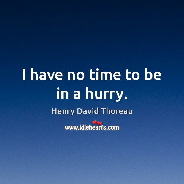I have no time to be in a hurry. Henry David Thoreau Picture Quote