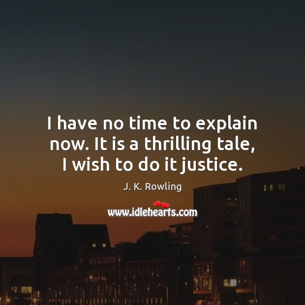 I have no time to explain now. It is a thrilling tale, I wish to do it justice. J. K. Rowling Picture Quote