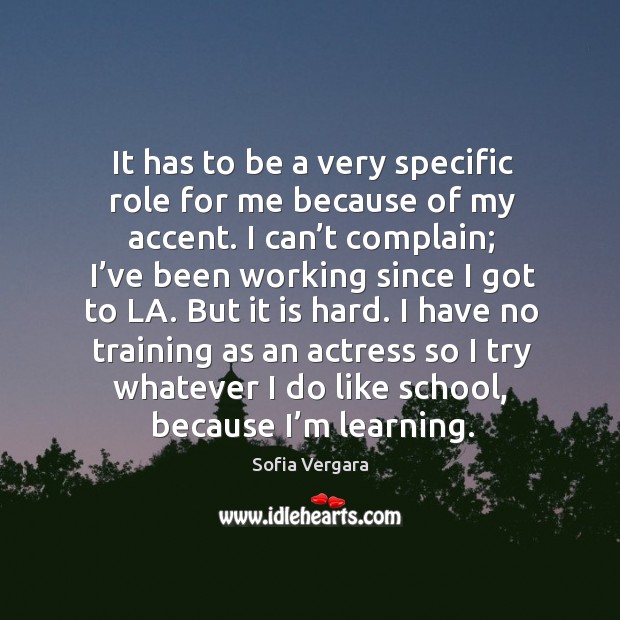 I have no training as an actress so I try whatever I do like school, because I’m learning. Sofia Vergara Picture Quote